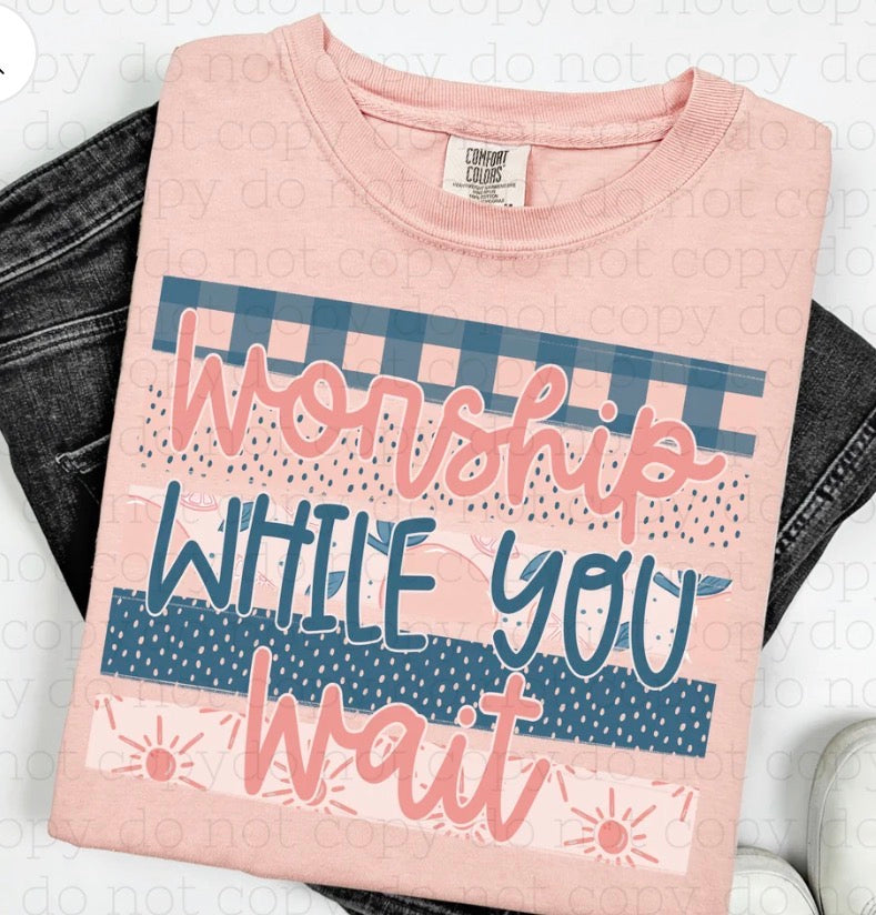 Worship While You Wait - MTO Shirt